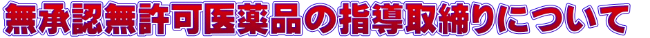 無承認無許可医薬品の指導取締りについて 
